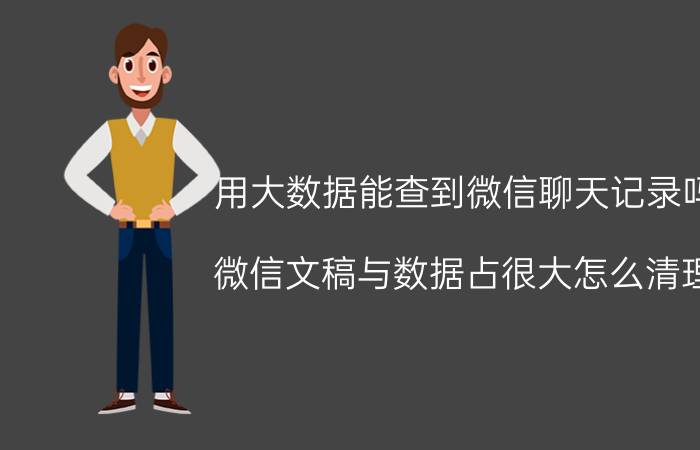 用大数据能查到微信聊天记录吗 微信文稿与数据占很大怎么清理？